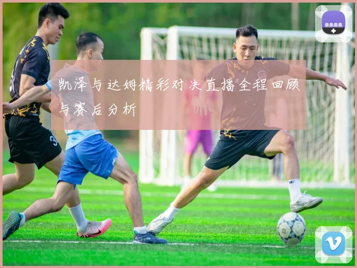 凯泽与达姆精彩对决直播全程回顾与赛后分析