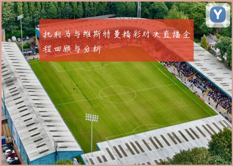 托利马与维斯特曼精彩对决直播全程回顾与分析