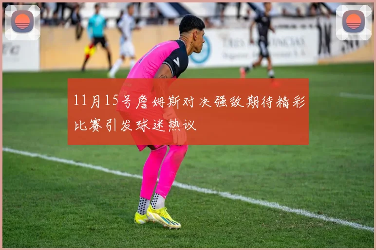 11月15号詹姆斯对决强敌期待精彩比赛引发球迷热议