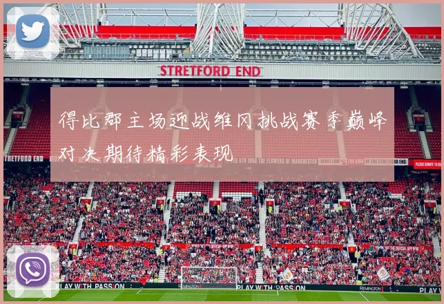得比郡主场迎战维冈挑战赛季巅峰对决期待精彩表现