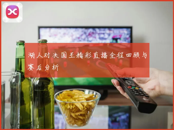 湖人对决国王精彩直播全程回顾与赛后分析
